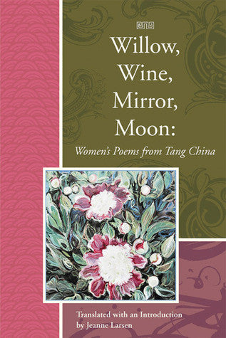 Willow, Wine, Mirror, Moon: Women's Poems from Tang China, Translated - BOA Editions, Ltd.