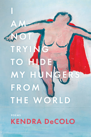 Front cover of I Am Not Trying to Hide My Hungers from the World, poems by Kendra DeColo